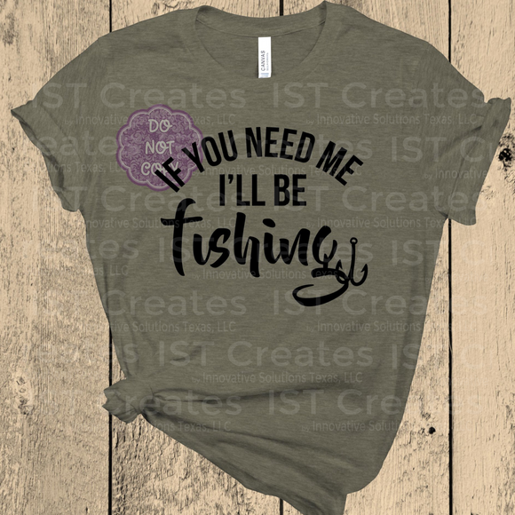 If You Need Me I'll Be Fishing T-shirt