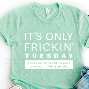 It's Only Frickin' Tuesday T-shirt