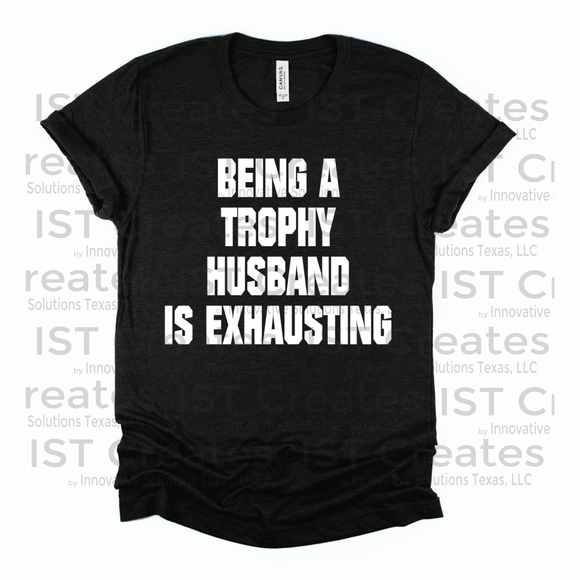 Being a Trophy Husband Is Exhausting T-shirt