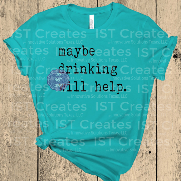 Maybe Drinking Will Help T-shirt
